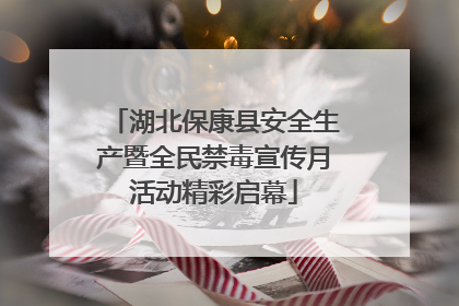 湖北保康县安全生产暨全民禁毒宣传月活动精彩启幕