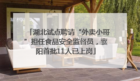 湖北试点聘请“外卖小哥”担任食品安全监督员，襄阳首批11人已上岗