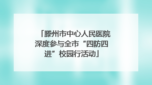 滕州市中心人民医院深度参与全市“四防四进”校园行活动