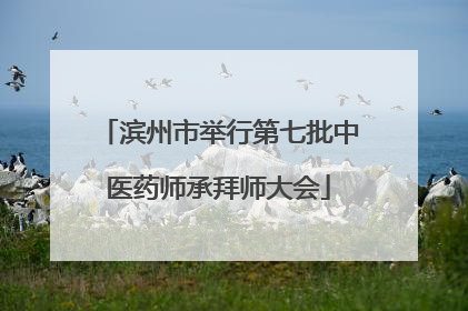 滨州市举行第七批中医药师承拜师大会