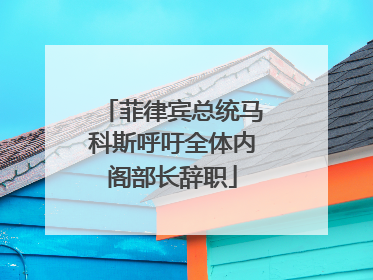 菲律宾总统马科斯呼吁全体内阁部长辞职
