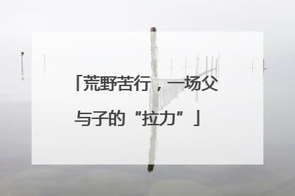 荒野苦行，一场父与子的“拉力”