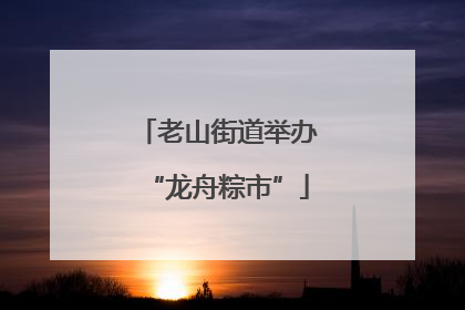 老山街道举办“龙舟粽市”