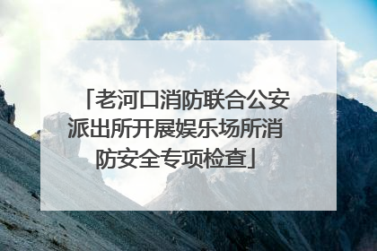 老河口消防联合公安派出所开展娱乐场所消防安全专项检查