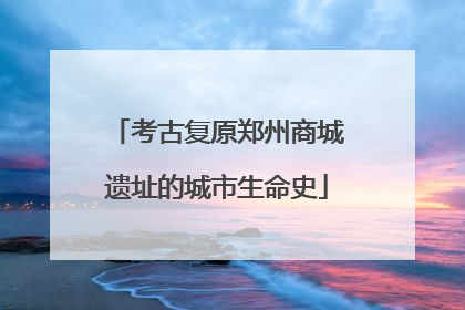 考古复原郑州商城遗址的城市生命史