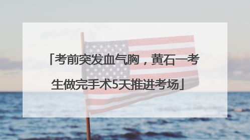 考前突发血气胸，黄石一考生做完手术5天推进考场