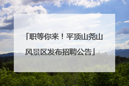 职等你来！平顶山尧山风景区发布招聘公告