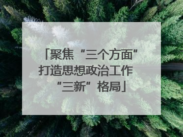 聚焦“三个方面” 打造思想政治工作“三新”格局