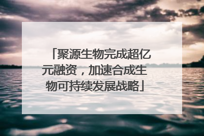 聚源生物完成超亿元融资，加速合成生物可持续发展战略