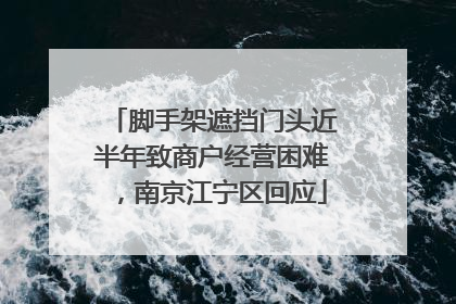 脚手架遮挡门头近半年致商户经营困难，南京江宁区回应