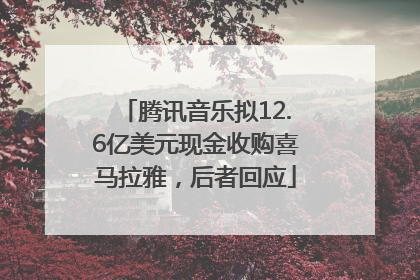 腾讯音乐拟12.6亿美元现金收购喜马拉雅，后者回应