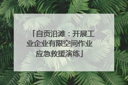 自贡沿滩：开展工业企业有限空间作业应急救援演练