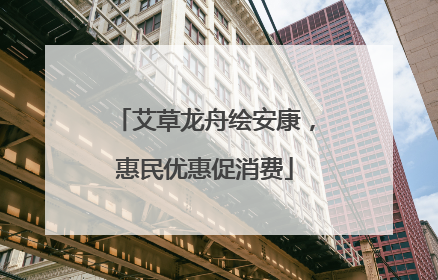 艾草龙舟绘安康，惠民优惠促消费