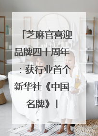 芝麻官喜迎品牌四十周年：获行业首个新华社《中国名牌》