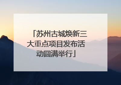 苏州古城焕新三大重点项目发布活动圆满举行