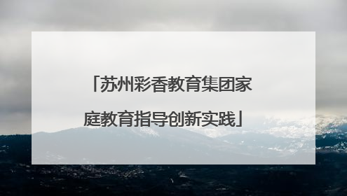 苏州彩香教育集团家庭教育指导创新实践