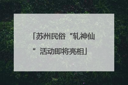 苏州民俗“轧神仙”活动即将亮相