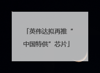英伟达拟再推“中国特供”芯片