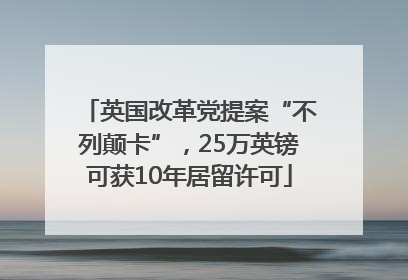英国改革党提案“不列颠卡”，25万英镑可获10年居留许可