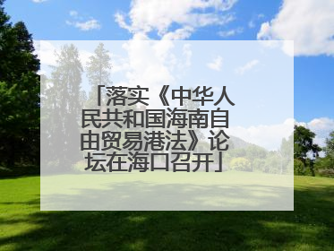 落实《中华人民共和国海南自由贸易港法》论坛在海口召开