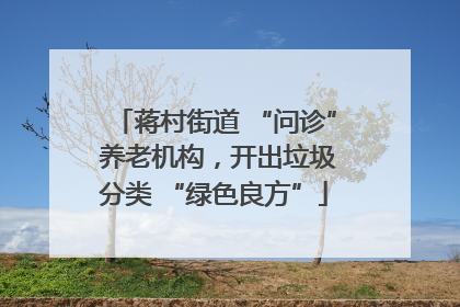 蒋村街道 “问诊” 养老机构，开出垃圾分类 “绿色良方”