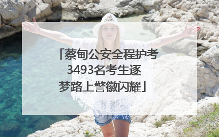 蔡甸公安全程护考 3493名考生逐梦路上警徽闪耀