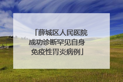 薛城区人民医院成功诊断罕见自身免疫性胃炎病例