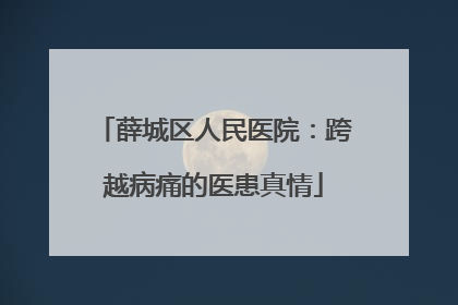 薛城区人民医院：跨越病痛的医患真情