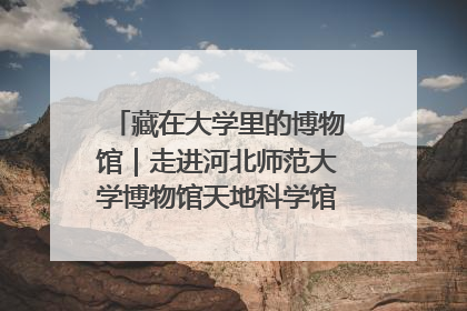 藏在大学里的博物馆｜走进河北师范大学博物馆天地科学馆：在校园里赴一场“宇宙之约”