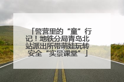 警营里的“童”行记！地铁分局青岛北站派出所带萌娃玩转安全“实景课堂”