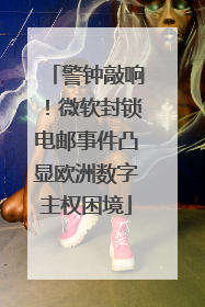 警钟敲响！微软封锁电邮事件凸显欧洲数字主权困境