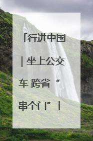 行进中国｜坐上公交车 跨省“串个门”