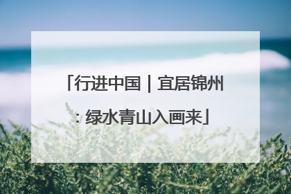 行进中国｜宜居锦州：绿水青山入画来