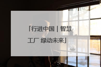 行进中国｜智慧工厂 绿动未来