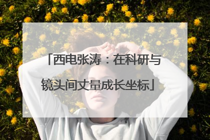 西电张涛：在科研与镜头间丈量成长坐标