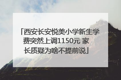 西安长安悦美小学新生学费突然上调1150元 家长质疑为啥不提前说