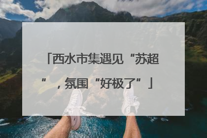 西水市集遇见“苏超”，氛围“好极了”