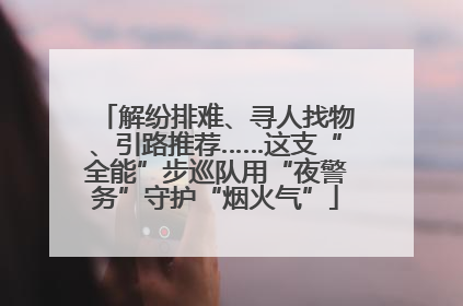 解纷排难、寻人找物、引路推荐……这支“全能”步巡队用“夜警务”守护“烟火气”