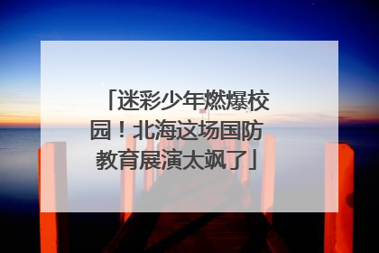 迷彩少年燃爆校园！北海这场国防教育展演太飒了