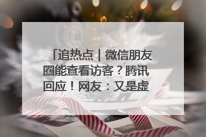追热点｜微信朋友圈能查看访客？腾讯回应！网友：又是虚惊一场……