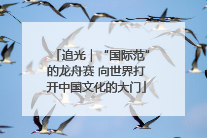 追光｜“国际范”的龙舟赛 向世界打开中国文化的大门