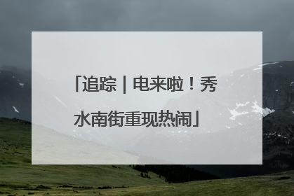 追踪｜电来啦！秀水南街重现热闹