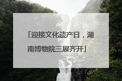 迎接文化遗产日，湖南博物院三展齐开