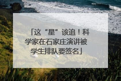 这“星”该追！科学家在石家庄演讲被学生排队要签名