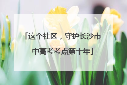 这个社区，守护长沙市一中高考考点第十年