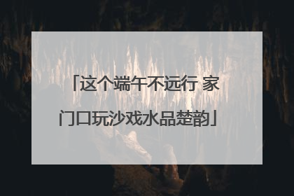 这个端午不远行 家门口玩沙戏水品楚韵