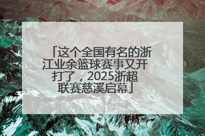 这个全国有名的浙江业余篮球赛事又开打了，2025浙超联赛慈溪启幕