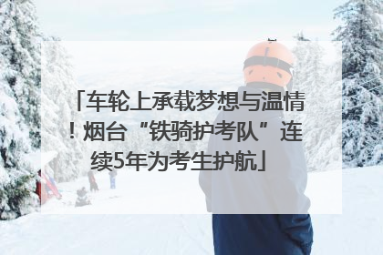车轮上承载梦想与温情！烟台“铁骑护考队”连续5年为考生护航