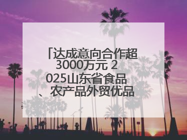 达成意向合作超3000万元 2025山东省食品、农产品外贸优品购物节闭幕