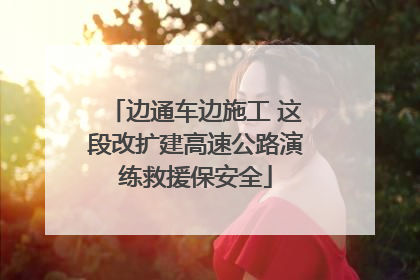 边通车边施工 这段改扩建高速公路演练救援保安全
